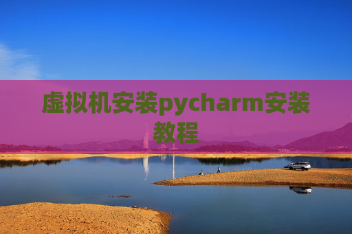 虚拟机安装pycharm安装教程